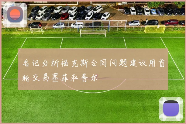 名记分析福克斯合同问题建议用首轮交易墨菲和普尔