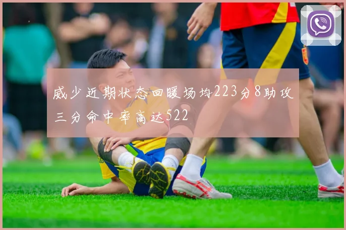 威少近期状态回暖场均223分8助攻三分命中率高达522