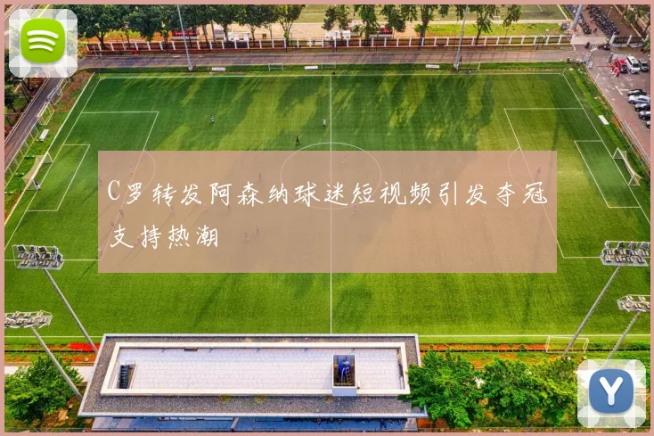 C罗转发阿森纳球迷短视频引发夺冠支持热潮
