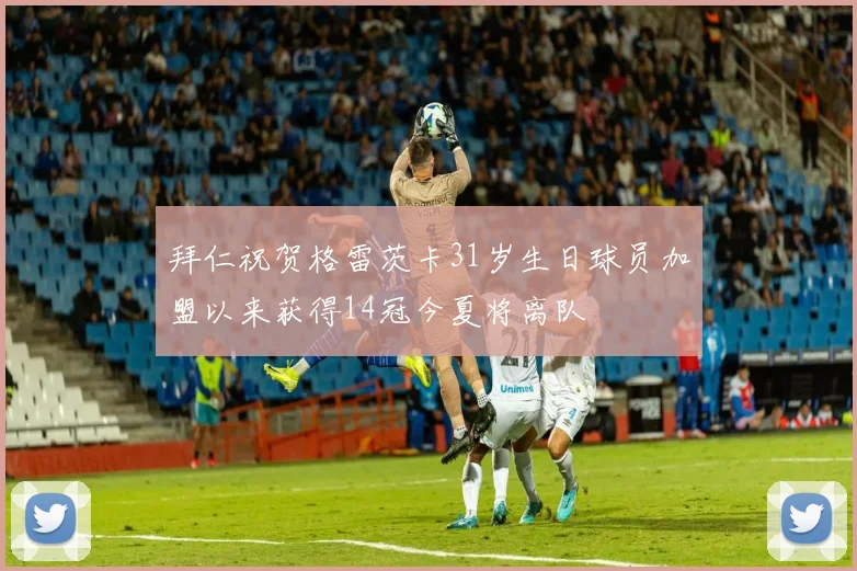 拜仁祝贺格雷茨卡31岁生日球员加盟以来获得14冠今夏将离队
