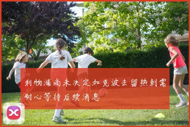 利物浦尚未决定加克波去留热刺需耐心等待后续消息