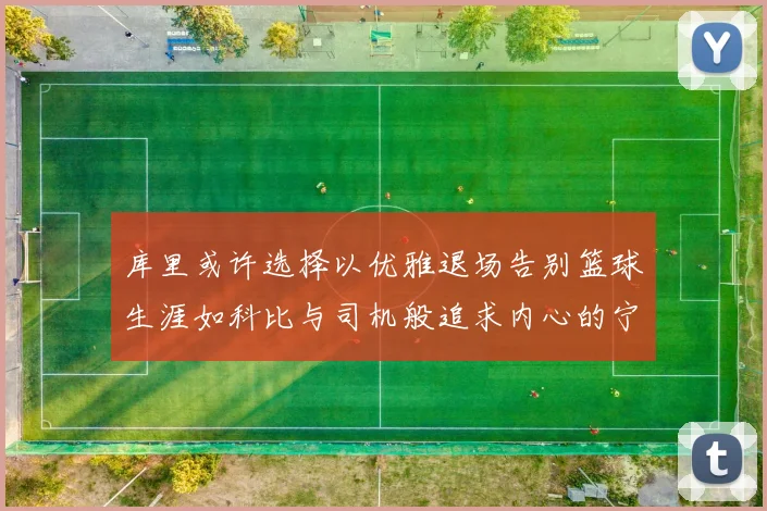 库里或许选择以优雅退场告别篮球生涯如科比与司机般追求内心的宁静