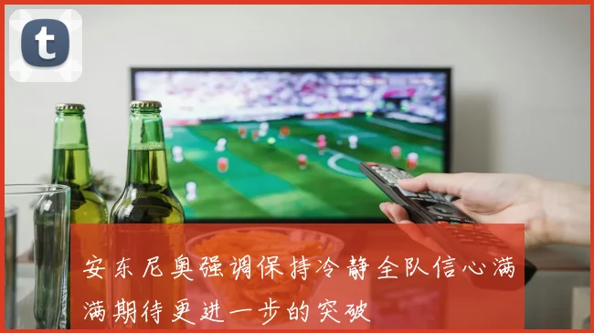 安东尼奥强调保持冷静全队信心满满期待更进一步的突破