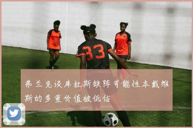 弗兰克谈库杜斯缺阵可能性本戴维斯的多重价值被低估