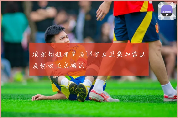 埃尔切租借罗马18岁后卫桑加雷达成协议正式确认