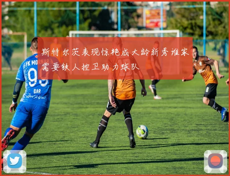 斯特尔茨表现惊艳成大龄新秀谁家需要铁人控卫助力球队