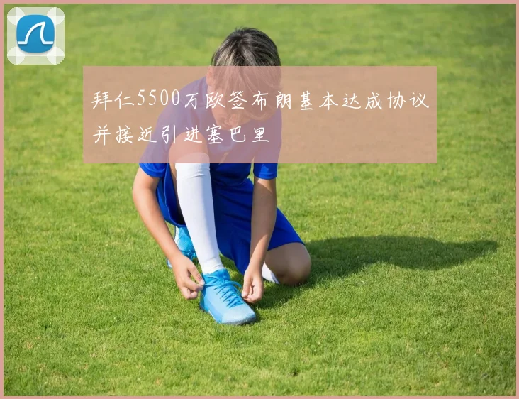 拜仁5500万欧签布朗基本达成协议并接近引进塞巴里