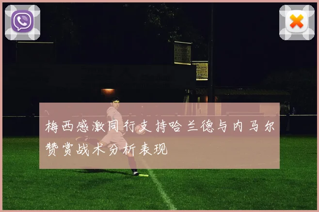 梅西感激同行支持哈兰德与内马尔赞赏战术分析表现