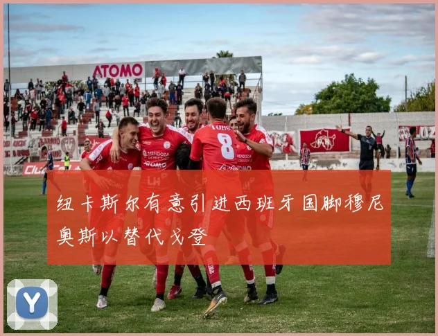 纽卡斯尔有意引进西班牙国脚穆尼奥斯以替代戈登