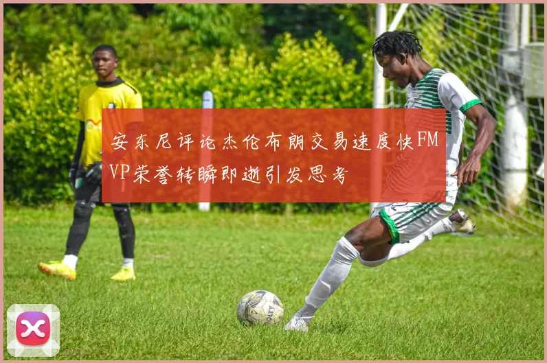 安东尼评论杰伦布朗交易速度快FMVP荣誉转瞬即逝引发思考