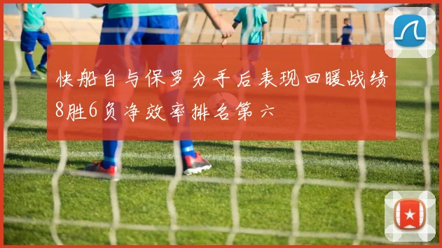 快船自与保罗分手后表现回暖战绩8胜6负净效率排名第六