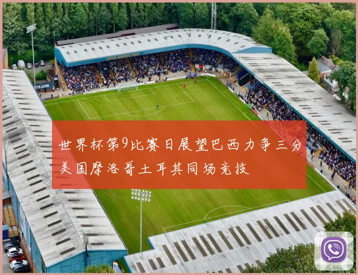 世界杯第9比赛日展望巴西力争三分美国摩洛哥土耳其同场竞技