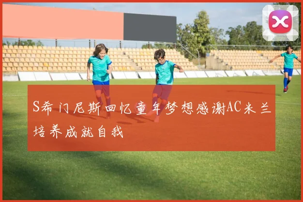 S希门尼斯回忆童年梦想感谢AC米兰培养成就自我